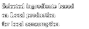 Selected ingredients based on Local production for local consumption